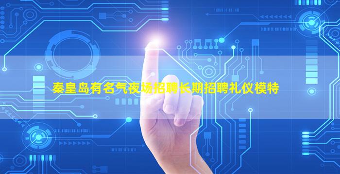 秦皇岛有名气夜场招聘长期招聘礼仪模特